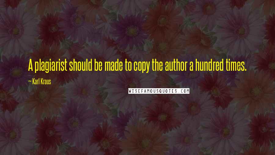 Karl Kraus Quotes: A plagiarist should be made to copy the author a hundred times.