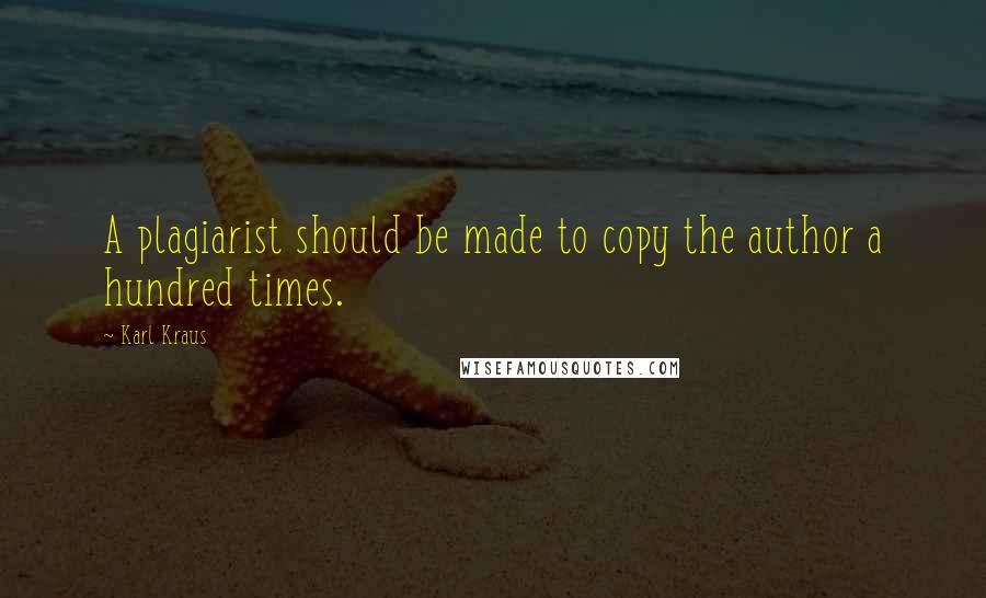 Karl Kraus Quotes: A plagiarist should be made to copy the author a hundred times.