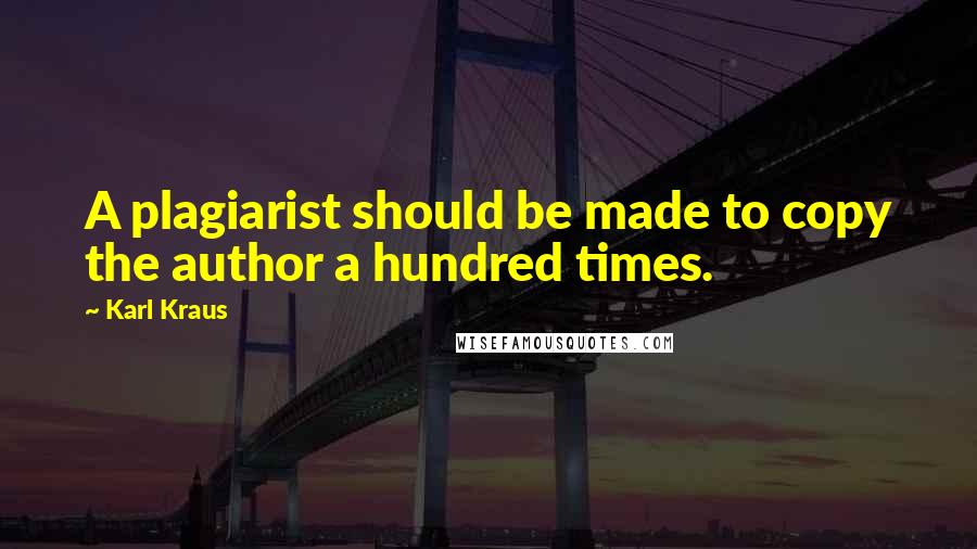 Karl Kraus Quotes: A plagiarist should be made to copy the author a hundred times.