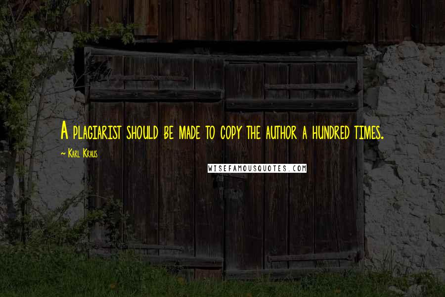 Karl Kraus Quotes: A plagiarist should be made to copy the author a hundred times.