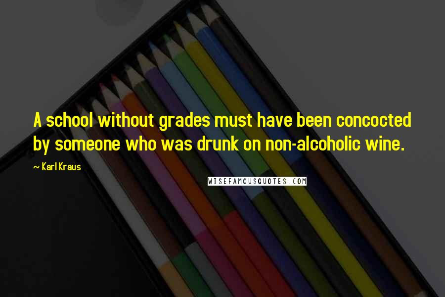 Karl Kraus Quotes: A school without grades must have been concocted by someone who was drunk on non-alcoholic wine.