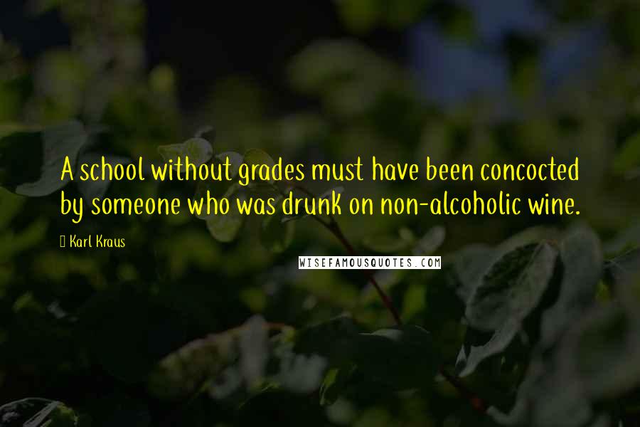 Karl Kraus Quotes: A school without grades must have been concocted by someone who was drunk on non-alcoholic wine.