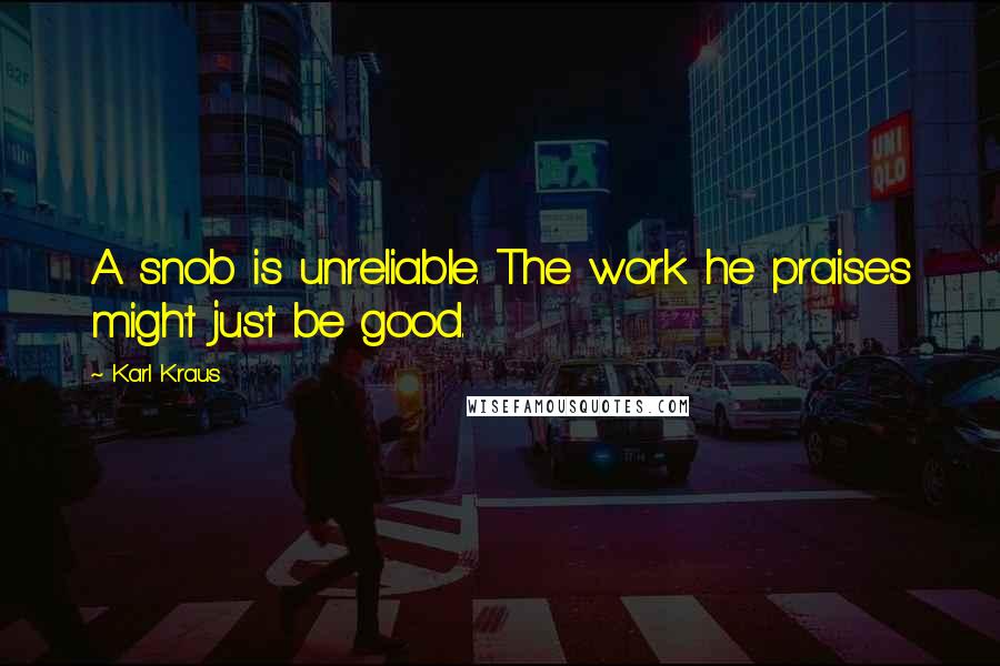 Karl Kraus Quotes: A snob is unreliable. The work he praises might just be good.