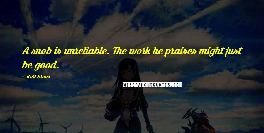 Karl Kraus Quotes: A snob is unreliable. The work he praises might just be good.