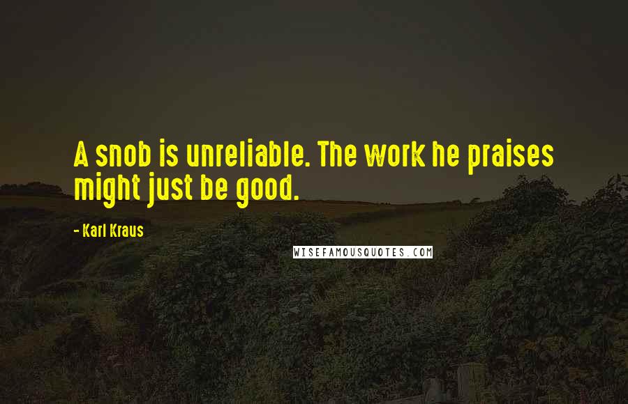 Karl Kraus Quotes: A snob is unreliable. The work he praises might just be good.