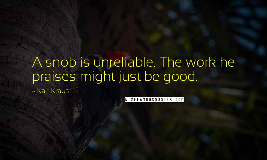 Karl Kraus Quotes: A snob is unreliable. The work he praises might just be good.