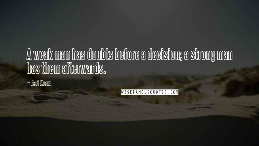 Karl Kraus Quotes: A weak man has doubts before a decision; a strong man has them afterwards.