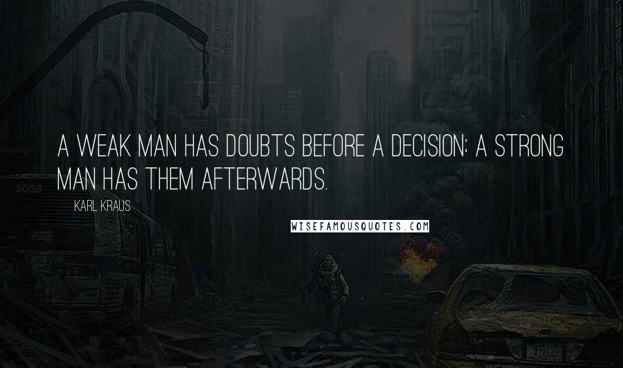 Karl Kraus Quotes: A weak man has doubts before a decision; a strong man has them afterwards.