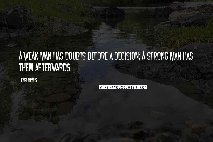 Karl Kraus Quotes: A weak man has doubts before a decision; a strong man has them afterwards.