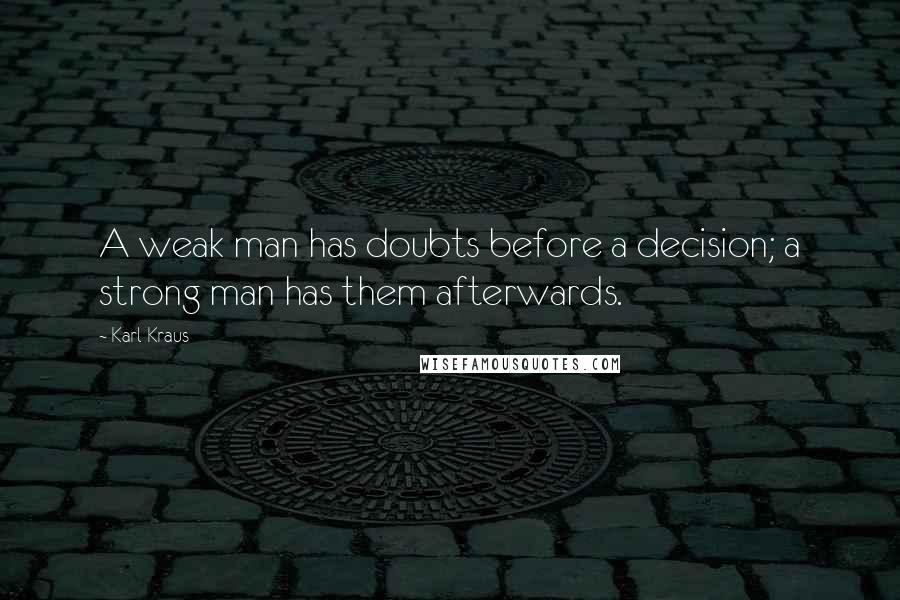 Karl Kraus Quotes: A weak man has doubts before a decision; a strong man has them afterwards.