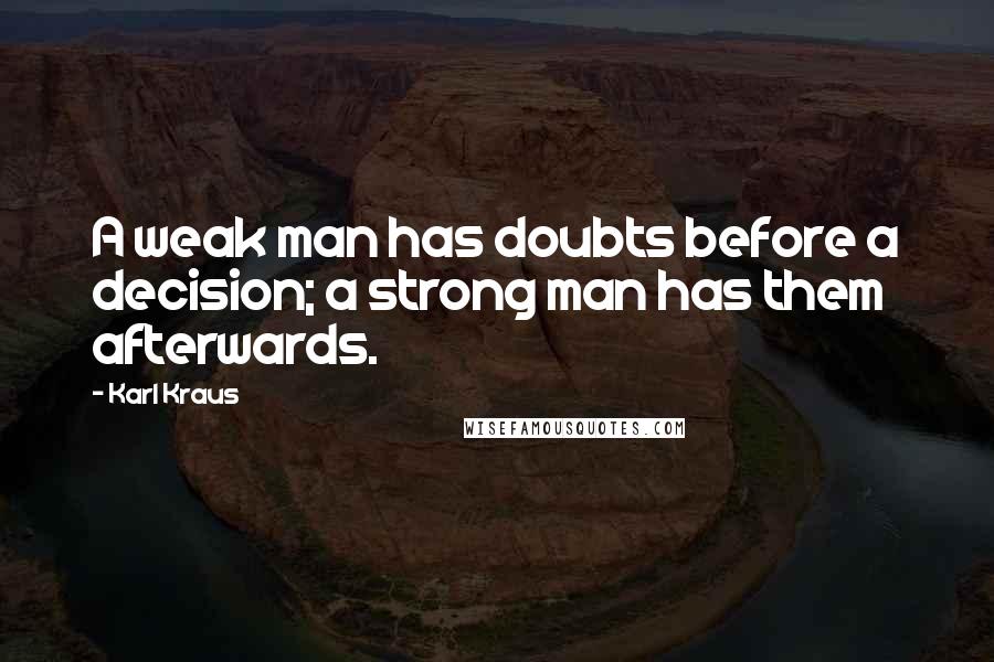 Karl Kraus Quotes: A weak man has doubts before a decision; a strong man has them afterwards.