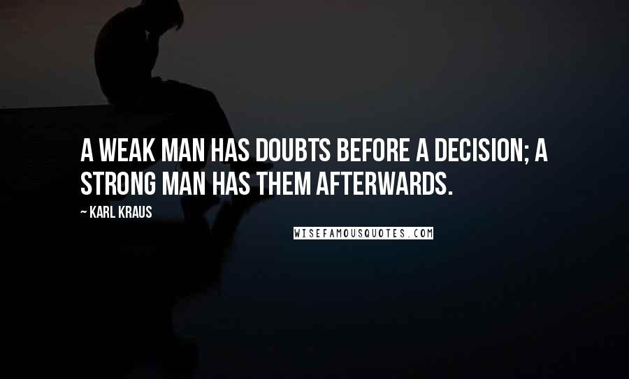 Karl Kraus Quotes: A weak man has doubts before a decision; a strong man has them afterwards.