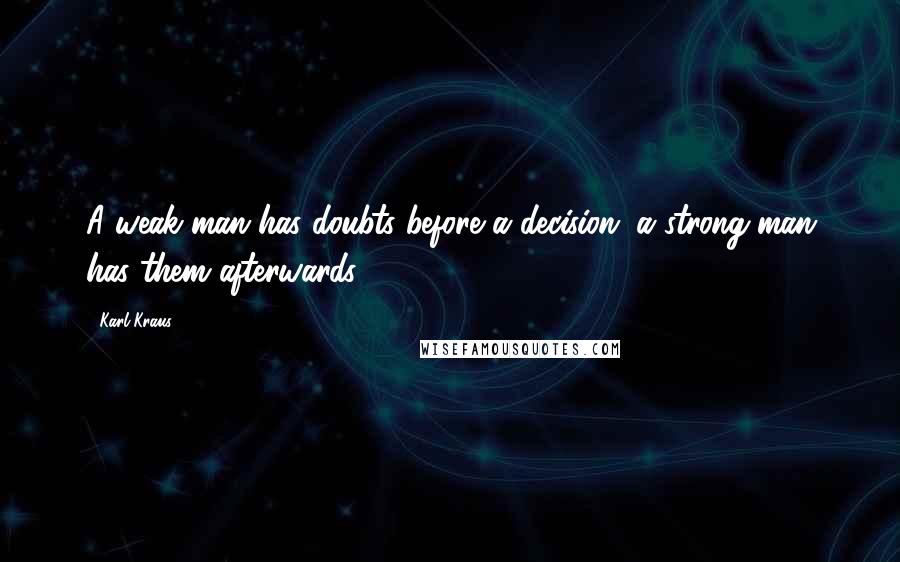 Karl Kraus Quotes: A weak man has doubts before a decision; a strong man has them afterwards.