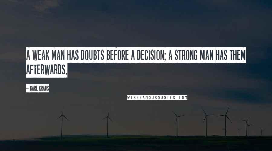 Karl Kraus Quotes: A weak man has doubts before a decision; a strong man has them afterwards.