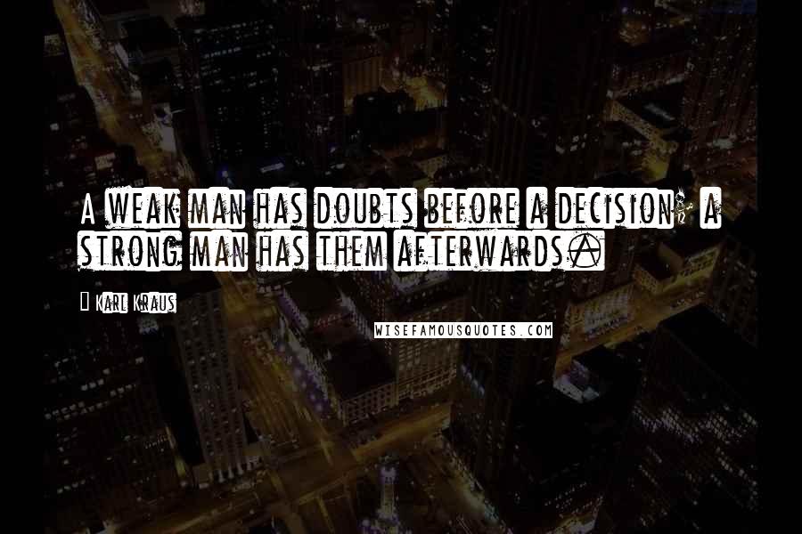 Karl Kraus Quotes: A weak man has doubts before a decision; a strong man has them afterwards.