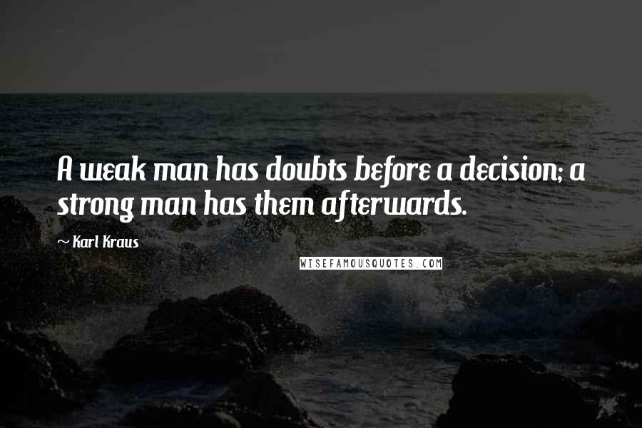 Karl Kraus Quotes: A weak man has doubts before a decision; a strong man has them afterwards.