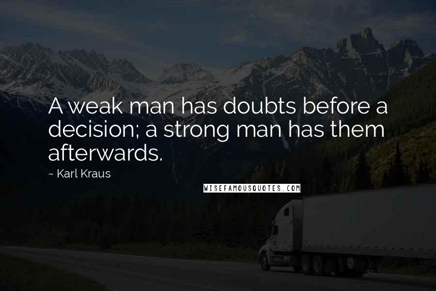 Karl Kraus Quotes: A weak man has doubts before a decision; a strong man has them afterwards.