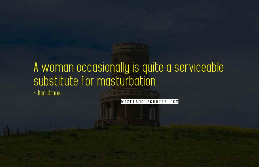 Karl Kraus Quotes: A woman occasionally is quite a serviceable substitute for masturbation.