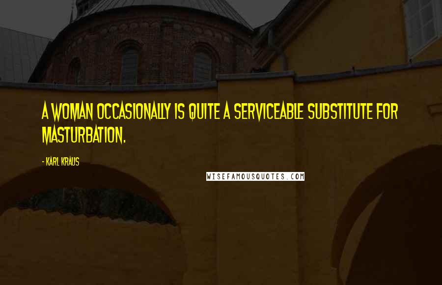 Karl Kraus Quotes: A woman occasionally is quite a serviceable substitute for masturbation.