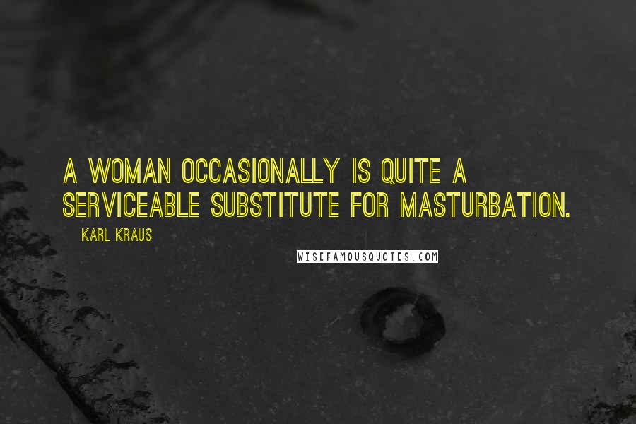 Karl Kraus Quotes: A woman occasionally is quite a serviceable substitute for masturbation.