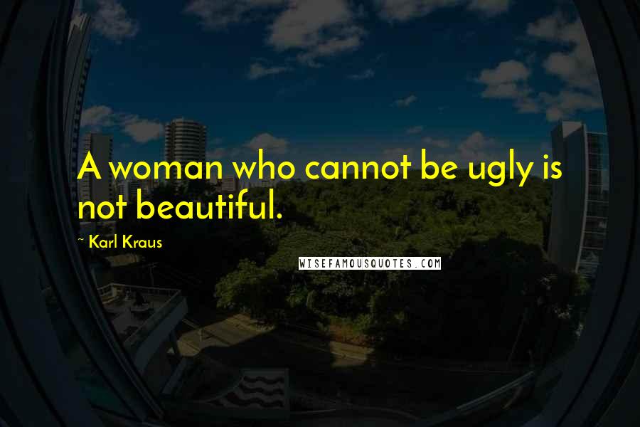 Karl Kraus Quotes: A woman who cannot be ugly is not beautiful.