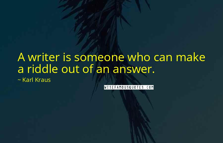 Karl Kraus Quotes: A writer is someone who can make a riddle out of an answer.