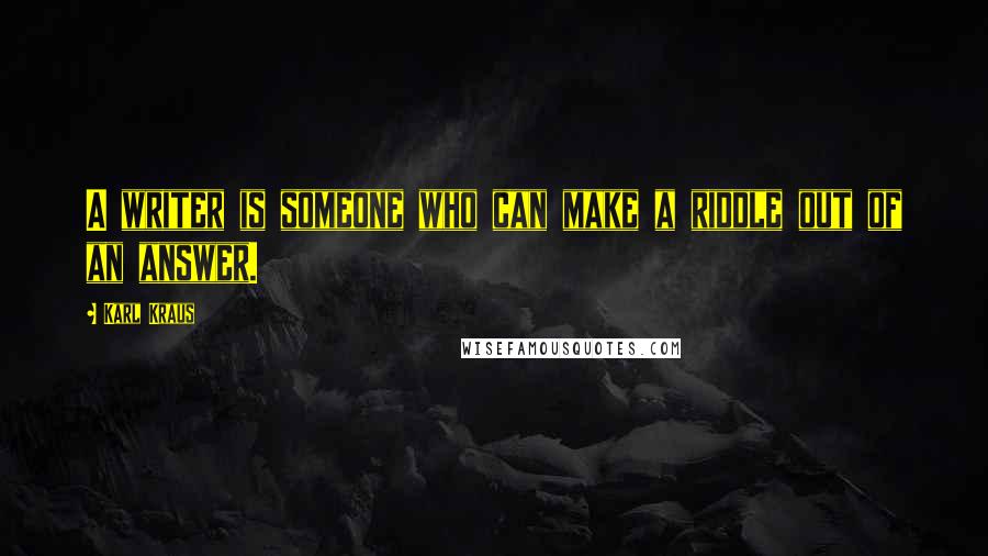 Karl Kraus Quotes: A writer is someone who can make a riddle out of an answer.