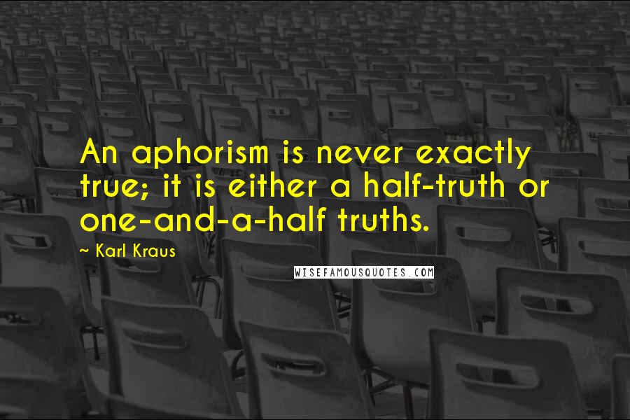 Karl Kraus Quotes: An aphorism is never exactly true; it is either a half-truth or one-and-a-half truths.