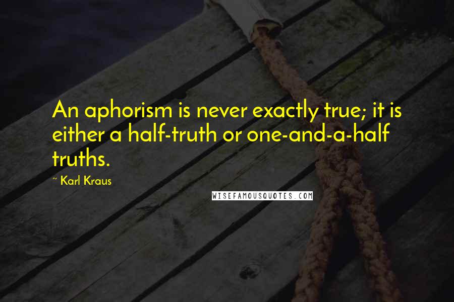 Karl Kraus Quotes: An aphorism is never exactly true; it is either a half-truth or one-and-a-half truths.