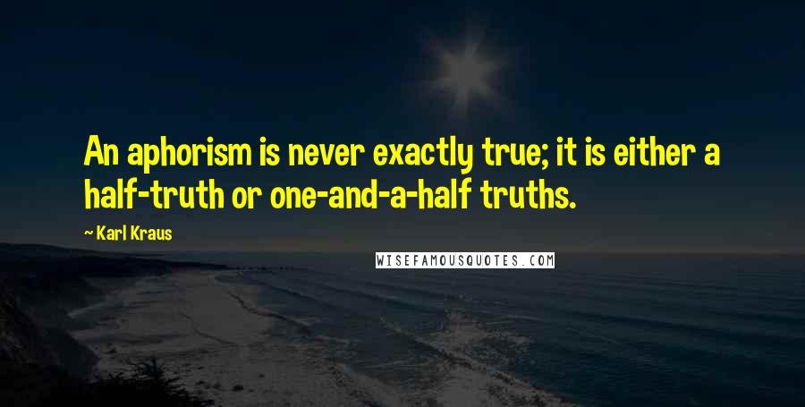 Karl Kraus Quotes: An aphorism is never exactly true; it is either a half-truth or one-and-a-half truths.