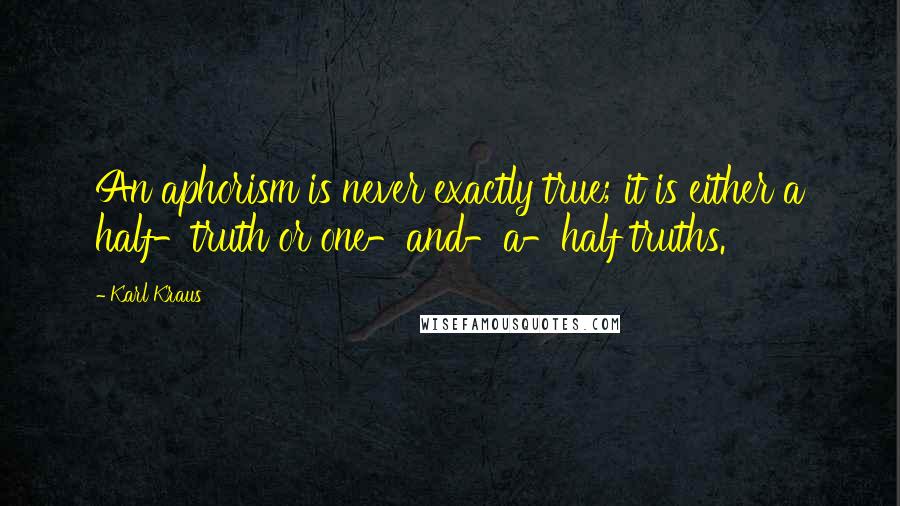 Karl Kraus Quotes: An aphorism is never exactly true; it is either a half-truth or one-and-a-half truths.