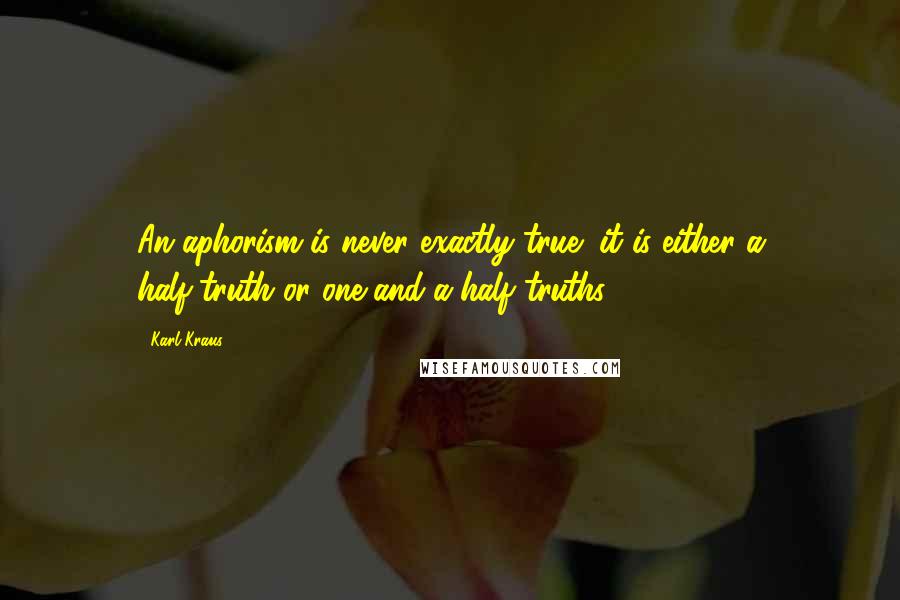 Karl Kraus Quotes: An aphorism is never exactly true; it is either a half-truth or one-and-a-half truths.