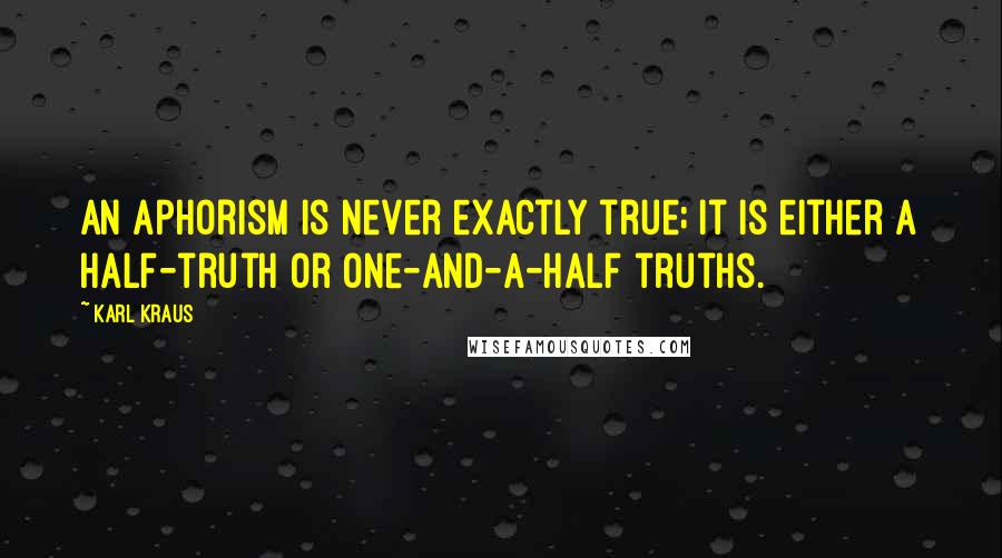 Karl Kraus Quotes: An aphorism is never exactly true; it is either a half-truth or one-and-a-half truths.