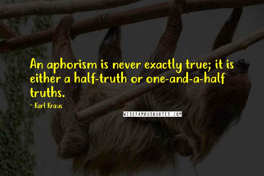 Karl Kraus Quotes: An aphorism is never exactly true; it is either a half-truth or one-and-a-half truths.