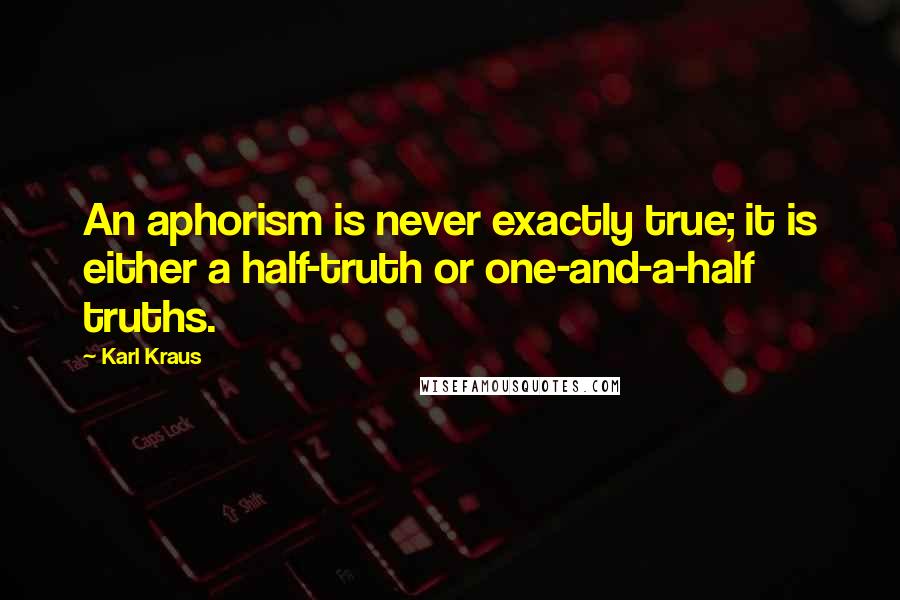 Karl Kraus Quotes: An aphorism is never exactly true; it is either a half-truth or one-and-a-half truths.