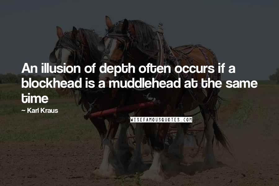 Karl Kraus Quotes: An illusion of depth often occurs if a blockhead is a muddlehead at the same time