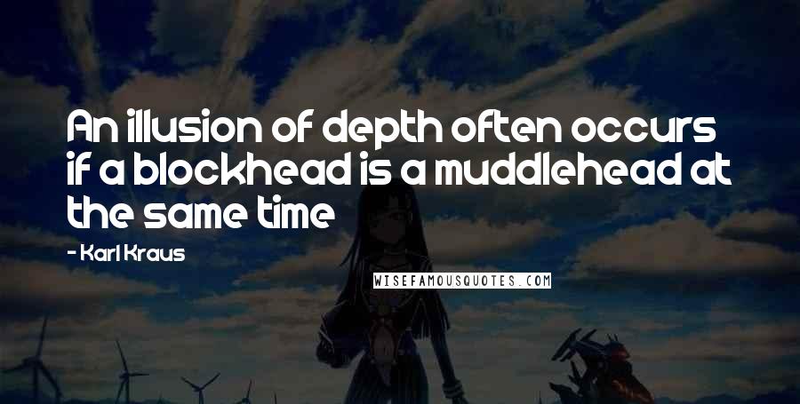 Karl Kraus Quotes: An illusion of depth often occurs if a blockhead is a muddlehead at the same time