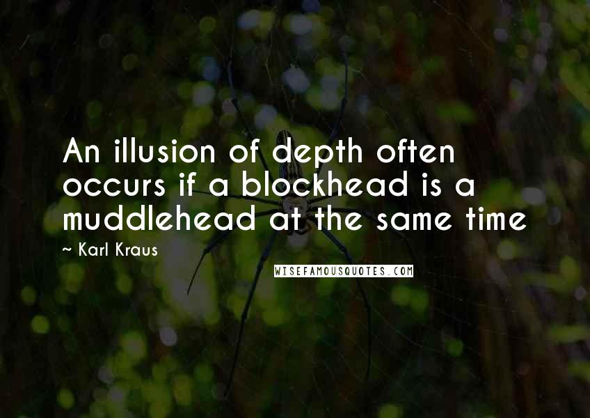 Karl Kraus Quotes: An illusion of depth often occurs if a blockhead is a muddlehead at the same time