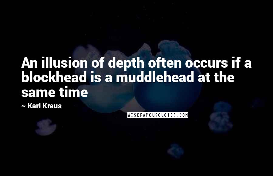 Karl Kraus Quotes: An illusion of depth often occurs if a blockhead is a muddlehead at the same time