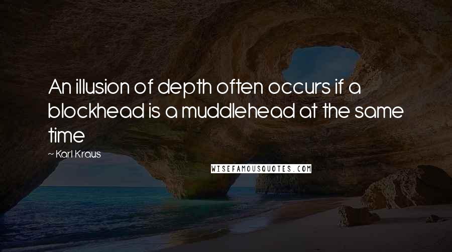 Karl Kraus Quotes: An illusion of depth often occurs if a blockhead is a muddlehead at the same time