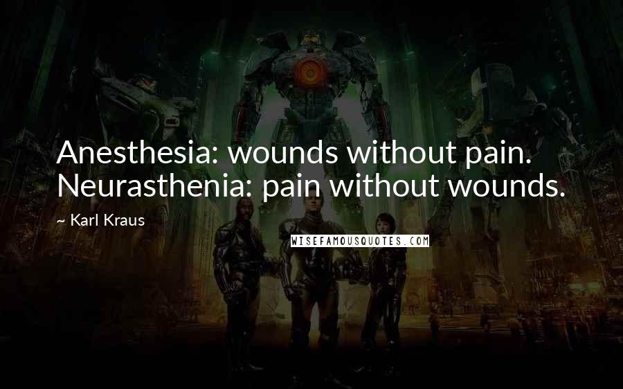 Karl Kraus Quotes: Anesthesia: wounds without pain. Neurasthenia: pain without wounds.