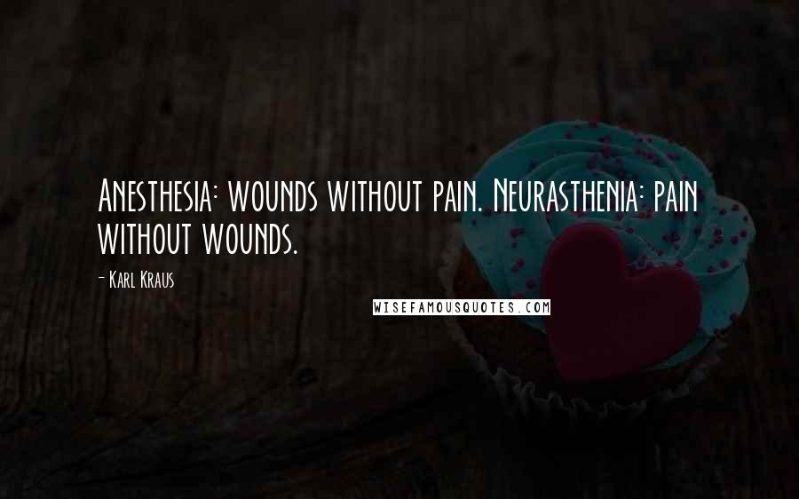 Karl Kraus Quotes: Anesthesia: wounds without pain. Neurasthenia: pain without wounds.