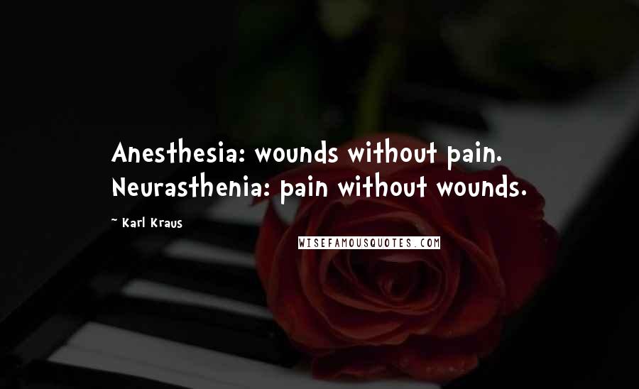 Karl Kraus Quotes: Anesthesia: wounds without pain. Neurasthenia: pain without wounds.