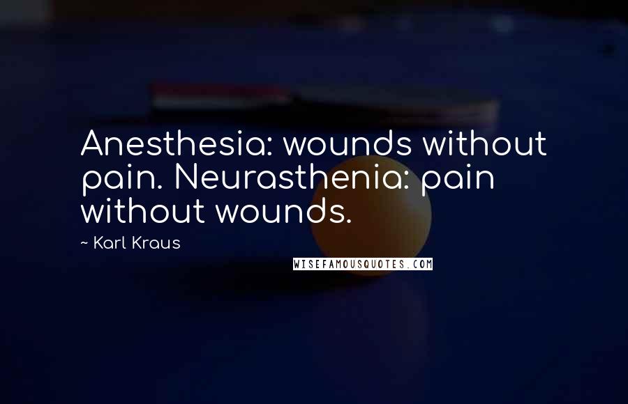 Karl Kraus Quotes: Anesthesia: wounds without pain. Neurasthenia: pain without wounds.