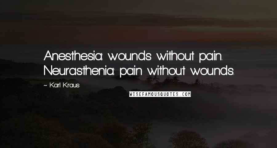 Karl Kraus Quotes: Anesthesia: wounds without pain. Neurasthenia: pain without wounds.