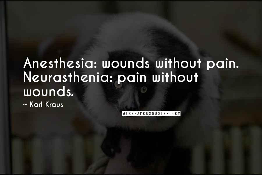 Karl Kraus Quotes: Anesthesia: wounds without pain. Neurasthenia: pain without wounds.