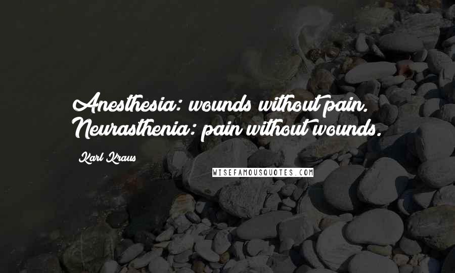 Karl Kraus Quotes: Anesthesia: wounds without pain. Neurasthenia: pain without wounds.