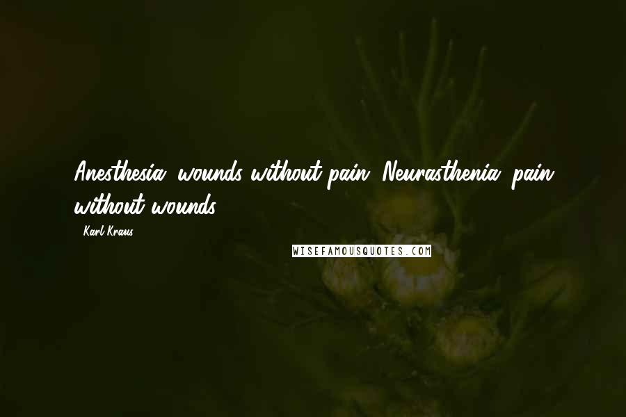 Karl Kraus Quotes: Anesthesia: wounds without pain. Neurasthenia: pain without wounds.