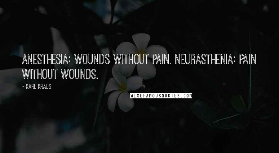 Karl Kraus Quotes: Anesthesia: wounds without pain. Neurasthenia: pain without wounds.