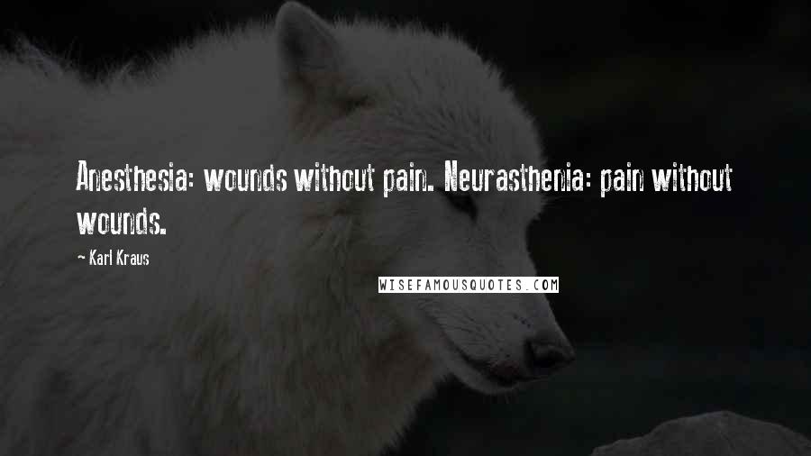 Karl Kraus Quotes: Anesthesia: wounds without pain. Neurasthenia: pain without wounds.